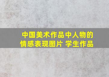 中国美术作品中人物的情感表现图片 学生作品